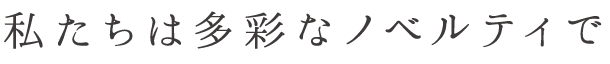 私たちは多彩なノベルティで